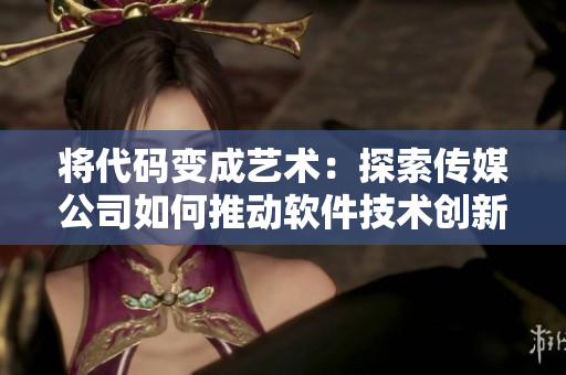 將代碼變成藝術：探索傳媒公司如何推動軟件技術創(chuàng)新