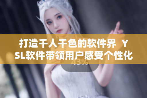 打造千人千色的軟件界  YSL軟件帶領(lǐng)用戶感受個性化定制化社交