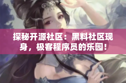 探秘開(kāi)源社區(qū)：黑料社區(qū)現(xiàn)身，極客程序員的樂(lè)園！