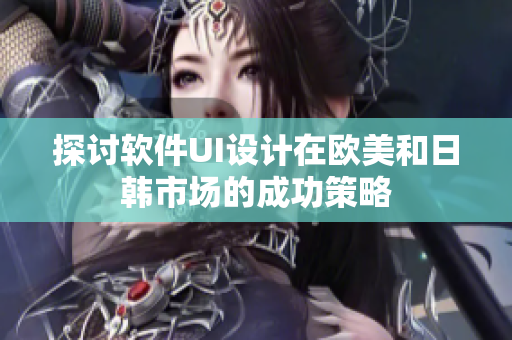探討軟件UI設(shè)計(jì)在歐美和日韓市場的成功策略