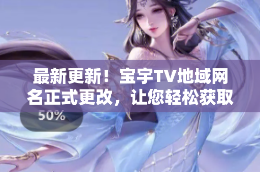 最新更新！寶宇TV地域網(wǎng)名正式更改，讓您輕松獲取高清影音軟件！