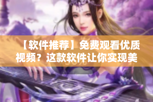 【軟件推薦】免費(fèi)觀看優(yōu)質(zhì)視頻？這款軟件讓你實(shí)現(xiàn)美夢(mèng)！