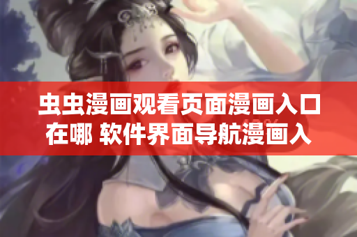 蟲蟲漫畫觀看頁面漫畫入口在哪 軟件界面導航漫畫入口查詢