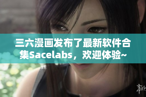 三六漫畫發(fā)布了最新軟件合集Sacelabs，歡迎體驗~