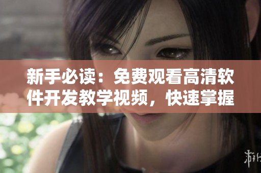 新手必讀：免費(fèi)觀看高清軟件開發(fā)教學(xué)視頻，快速掌握動(dòng)畫效果實(shí)現(xiàn)技巧！