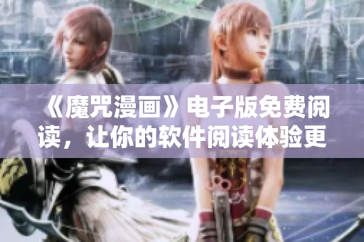 《魔咒漫畫》電子版免費閱讀，讓你的軟件閱讀體驗更暢快！