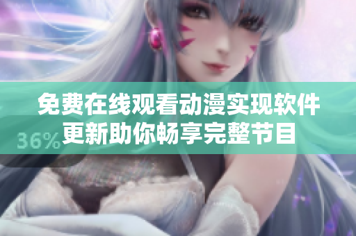 免費(fèi)在線觀看動(dòng)漫實(shí)現(xiàn)軟件更新助你暢享完整節(jié)目