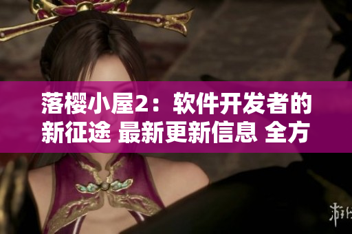 落櫻小屋2：軟件開發(fā)者的新征途 最新更新信息 全方位解析