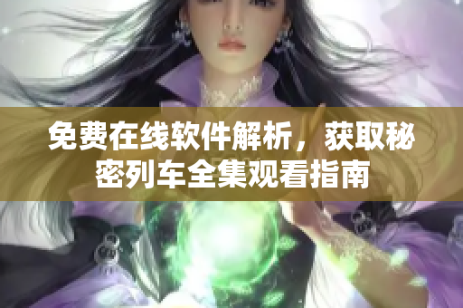 免費在線軟件解析，獲取秘密列車全集觀看指南