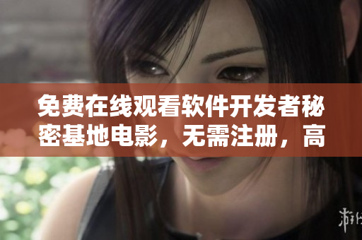 免費在線觀看軟件開發(fā)者秘密基地電影，無需注冊，高清流暢體驗