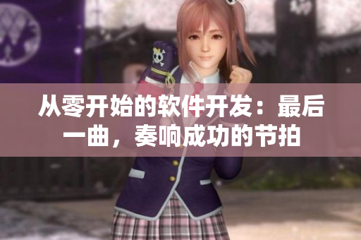 從零開始的軟件開發(fā)：最后一曲，奏響成功的節(jié)拍