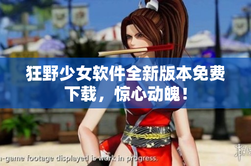 狂野少女軟件全新版本免費(fèi)下載，驚心動(dòng)魄！