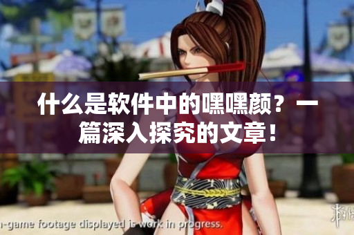 什么是軟件中的嘿嘿顏？一篇深入探究的文章！