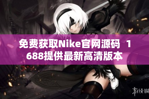 免費獲取Nike官網(wǎng)源碼  1688提供最新高清版本