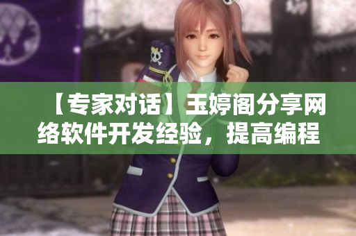 【專家對話】玉婷閣分享網(wǎng)絡(luò)軟件開發(fā)經(jīng)驗，提高編程實力