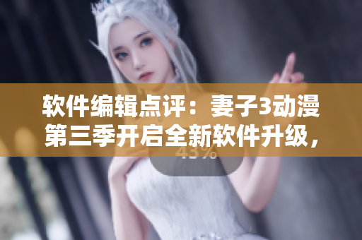 軟件編輯點(diǎn)評(píng)：妻子3動(dòng)漫第三季開啟全新軟件升級(jí)，值得期待！