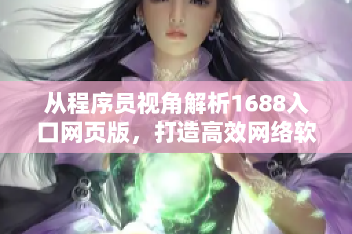 從程序員視角解析1688入口網(wǎng)頁版，打造高效網(wǎng)絡軟件。