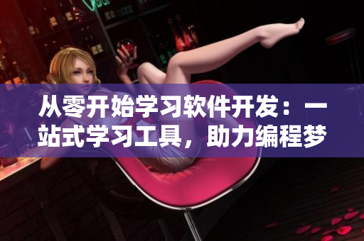 從零開始學(xué)習(xí)軟件開發(fā)：一站式學(xué)習(xí)工具，助力編程夢想！