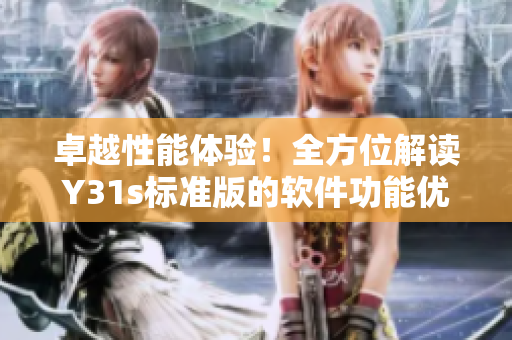 卓越性能體驗！全方位解讀Y31s標(biāo)準(zhǔn)版的軟件功能優(yōu)勢