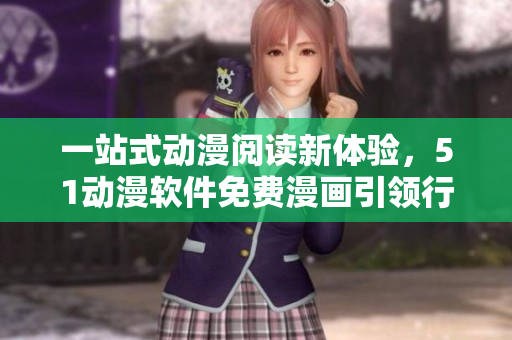 一站式動漫閱讀新體驗，51動漫軟件免費漫畫引領(lǐng)行業(yè)潮流