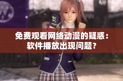 免費(fèi)觀看網(wǎng)絡(luò)動(dòng)漫的疑惑：軟件播放出現(xiàn)問(wèn)題？
