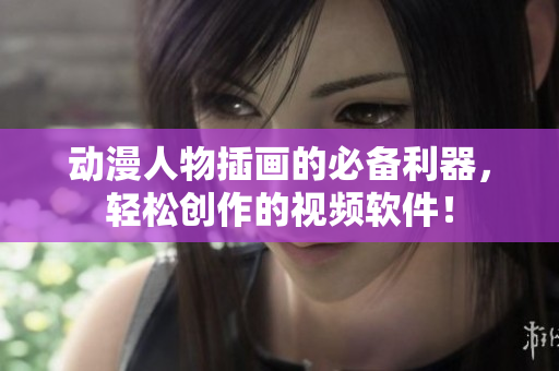 動漫人物插畫的必備利器，輕松創(chuàng)作的視頻軟件！