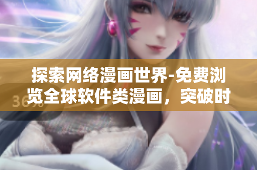探索網(wǎng)絡(luò)漫畫世界-免費(fèi)瀏覽全球軟件類漫畫，突破時間和空間限制！