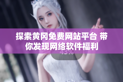 探索黃岡免費(fèi)網(wǎng)站平臺(tái) 帶你發(fā)現(xiàn)網(wǎng)絡(luò)軟件福利