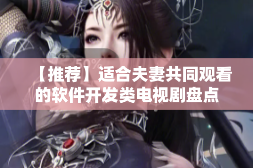 【推薦】適合夫妻共同觀看的軟件開發(fā)類電視劇盤點