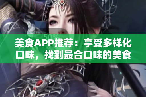 美食APP推薦：享受多樣化口味，找到最合口味的美食！