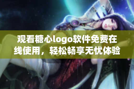 觀看糖心logo軟件免費在線使用，輕松暢享無憂體驗