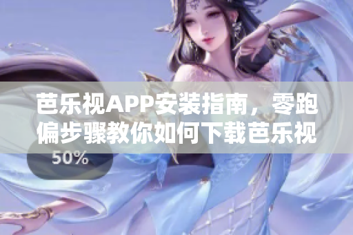 芭樂視APP安裝指南，零跑偏步驟教你如何下載芭樂視頻APP
