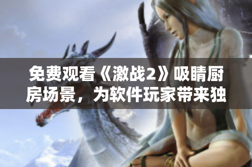 免費(fèi)觀看《激戰(zhàn)2》吸睛廚房場(chǎng)景，為軟件玩家?guī)?lái)獨(dú)家難忘體驗(yàn)！