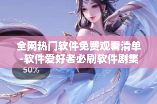 全網(wǎng)熱門軟件免費(fèi)觀看清單-軟件愛好者必刷軟件劇集合輯