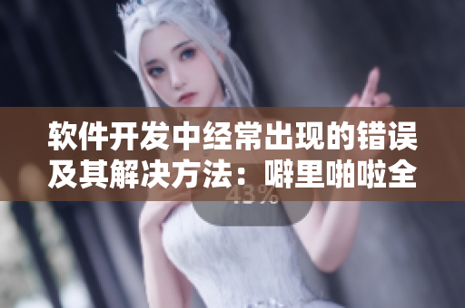 軟件開發(fā)中經(jīng)常出現(xiàn)的錯(cuò)誤及其解決方法：噼里啪啦全集中文在線查看