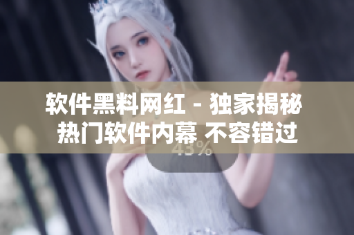 軟件黑料網(wǎng)紅 - 獨(dú)家揭秘 熱門(mén)軟件內(nèi)幕 不容錯(cuò)過(guò)