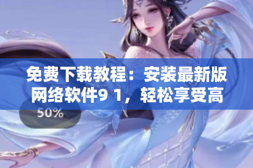 免費(fèi)下載教程：安裝最新版網(wǎng)絡(luò)軟件9 1，輕松享受高效上網(wǎng)體驗(yàn)
