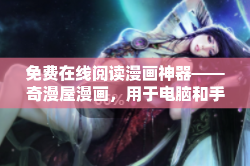 免費在線閱讀漫畫神器——奇漫屋漫畫，用于電腦和手機的軟件平臺