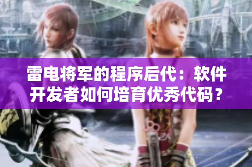 雷電將軍的程序后代：軟件開(kāi)發(fā)者如何培育優(yōu)秀代碼？