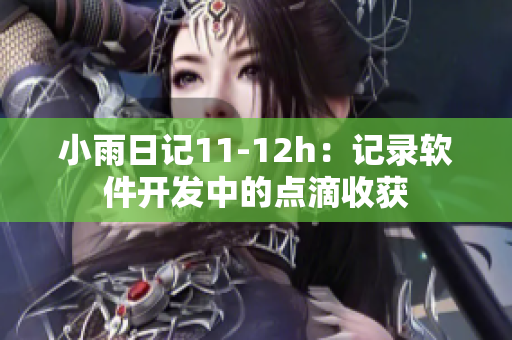 小雨日記11-12h：記錄軟件開發(fā)中的點(diǎn)滴收獲