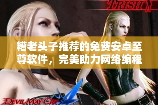 糟老頭子推薦的免費(fèi)安卓至尊軟件，完美助力網(wǎng)絡(luò)編程！