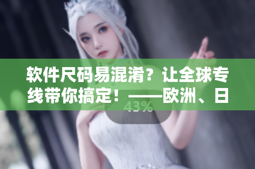 軟件尺碼易混淆？讓全球專線帶你搞定！——歐洲、日本、美國尺碼完美轉換！