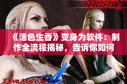 《活色生香》變身為軟件：制作全流程揭秘，告訴你如何讓軟件“聞香識微”！