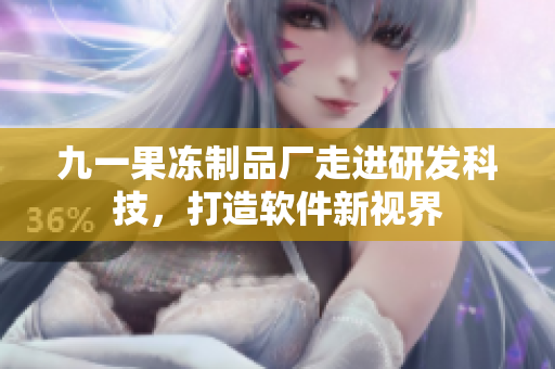 九一果凍制品廠走進(jìn)研發(fā)科技，打造軟件新視界