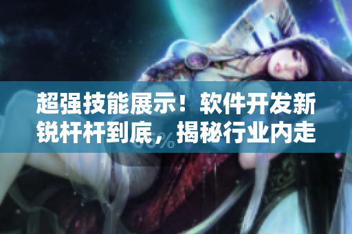 超強技能展示！軟件開發(fā)新銳桿桿到底，揭秘行業(yè)內(nèi)走向
