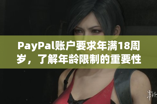PayPal賬戶要求年滿18周歲，了解年齡限制的重要性是保障賬戶安全的第一步