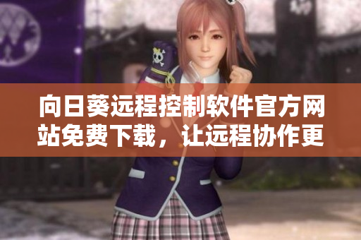 向日葵遠(yuǎn)程控制軟件官方網(wǎng)站免費下載，讓遠(yuǎn)程協(xié)作更便捷
