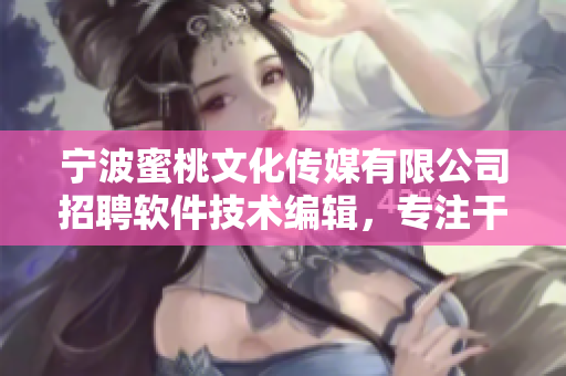 寧波蜜桃文化傳媒有限公司招聘軟件技術(shù)編輯，專注干貨文章編寫
