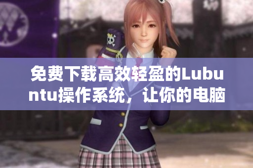 免費下載高效輕盈的Lubuntu操作系統(tǒng)，讓你的電腦跑得更快