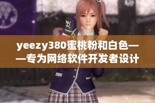 yeezy380蜜桃粉和白色——專為網(wǎng)絡(luò)軟件開發(fā)者設(shè)計的新款潮流運動鞋